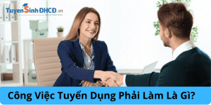 Công Việc Tuyển Dụng Phải Làm Là Gì?