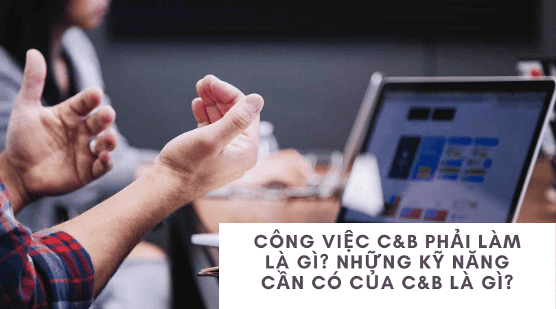 Công việc C&B phải làm là gì? Những kỹ năng cần có của C&b là gì?